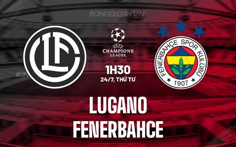 Nhận định Lugano vs Fenerbahce 1h30 ngày 24/7 (Champions League 2024/25)