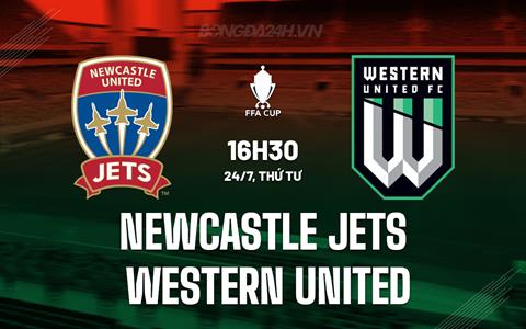 Nhận định Newcastle Jets vs Western United 16h30 ngày 24/7 (Cúp QG Australia 2024)