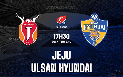 Nhận định Jeju vs Ulsan Hyundai 17h30 ngày 26/7 (VĐQG Hàn Quốc 2024)