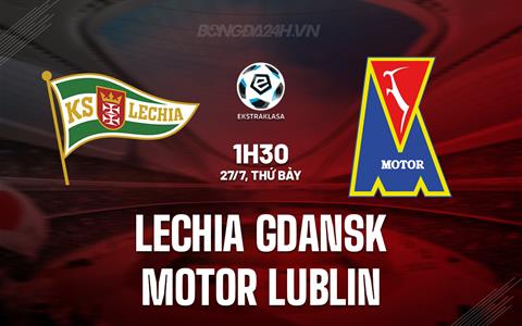 Nhận định Lechia Gdansk vs Motor Lublin 1h30 ngày 27/7 (VĐQG Ba Lan 2024/25)