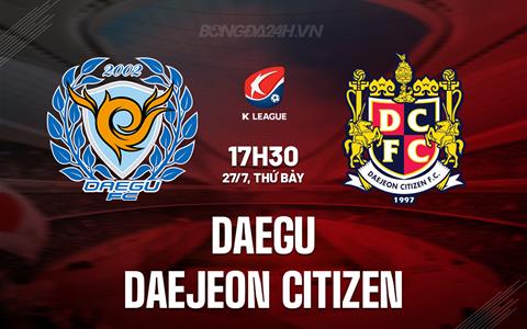 Nhận định Daegu vs Daejeon Citizen 17h30 ngày 27/7 (VĐQG Hàn Quốc 2024)