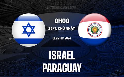Nhận định bóng đá Israel vs Paraguay 0h00 ngày 28/7 (Olympic 2024)