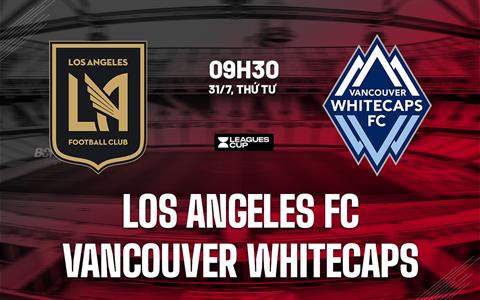 Nhận định Los Angeles FC vs Vancouver Whitecaps 9h30 ngày 31/7 (Leagues Cup 2024)