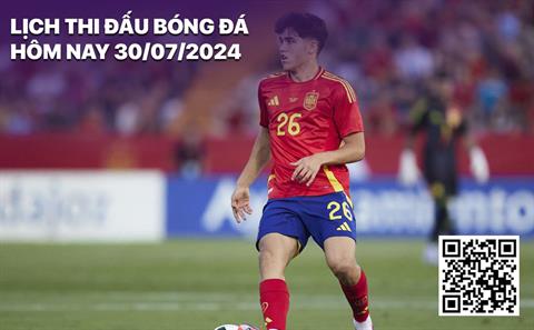 Lịch thi đấu bóng đá hôm nay 30/7/2024