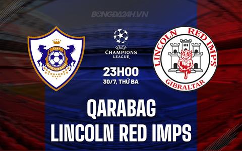 Nhận định Qarabag vs Lincoln Red Imps 23h00 ngày 30/7 (Champions League 2024/25)