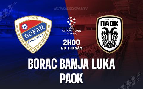 Nhận định Borac Banja vs PAOK 2h00 ngày 1/8 (Champions League 2024/25)