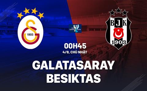 Nhận định bóng đá Galatasaray vs Besiktas 0h45 ngày 4/8 (Siêu cúp TNK 2024)