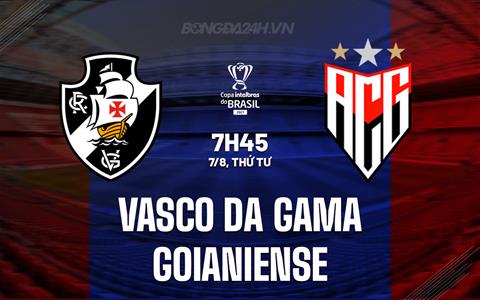 Nhận định Vasco da Gama vs Goianiense 7h45 ngày 7/8 (Cúp QG Brazil 2024)