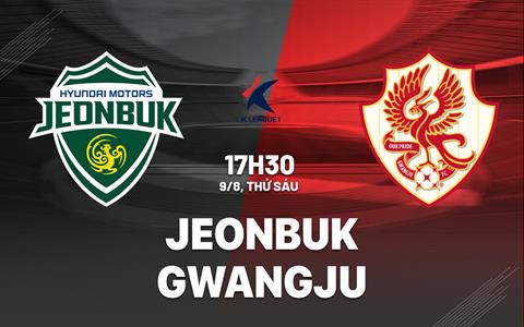 Nhận định bóng đá Jeonbuk vs Gwangju 17h30 ngày 9/8 (VĐQG Hàn Quốc 2024)