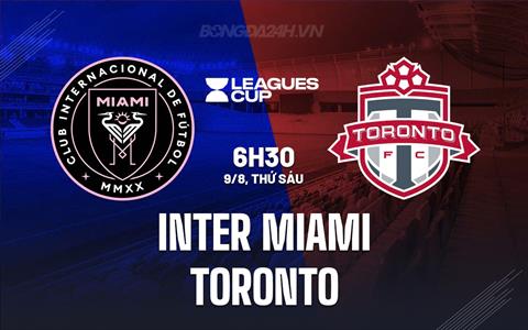 Nhận định Inter Miami vs Toronto 6h30 ngày 9/8 (Leagues Cup 2024)