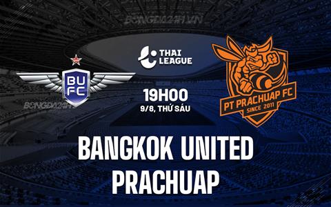 Nhận định Bangkok United vs Prachuap 19h00 ngày 9/8 (VĐQG Thái Lan 2024/25)