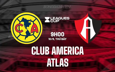 Nhận định Club America vs Atlas 9h00 ngày 10/8 (Leagues Cup 2024)