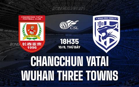 Nhận định Changchun Yatai vs Wuhan Three Towns 18h35 ngày 10/8 (VĐQG Trung Quốc 2024)