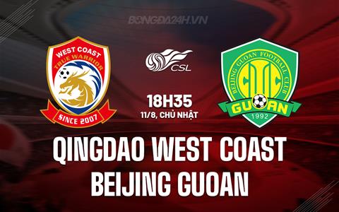 Nhận định Qingdao West Coast vs Beijing Guoan 18h35 ngày 11/8 (VĐQG Trung Quốc 2024)