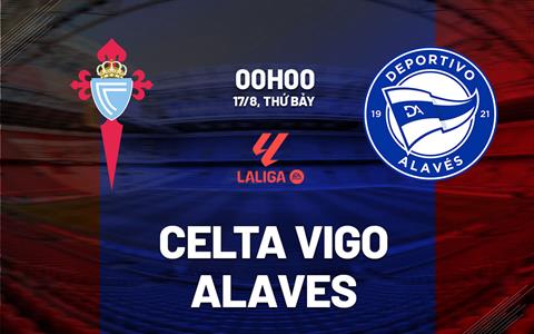 Nhận định Celta Vigo vs Alaves 0h00 ngày 17/8 (La Liga 2024/25)