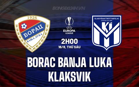 Nhận định Borac Banja Luka vs Klaksvik 2h00 ngày 16/8 (Europa League 2024/25)