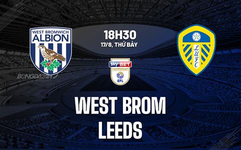 Nhận định West Brom vs Leeds 18h30 ngày 17/8 (Hạng nhất Anh 2024/25)