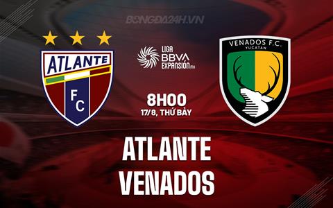 Nhận định Atlante vs Venados 8h00 ngày 17/8 (Hạng 2 Mexico 2024/25)