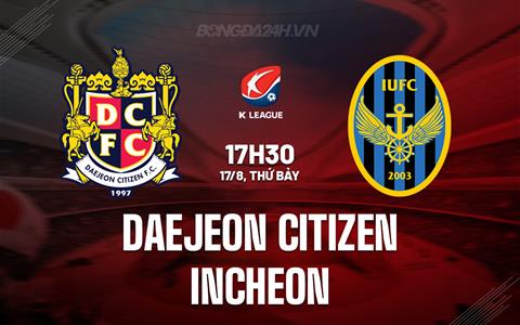 Nhận định Daejeon Citizen vs Incheon 17h30 ngày 17/8 (VĐQG Hàn Quốc 2024)