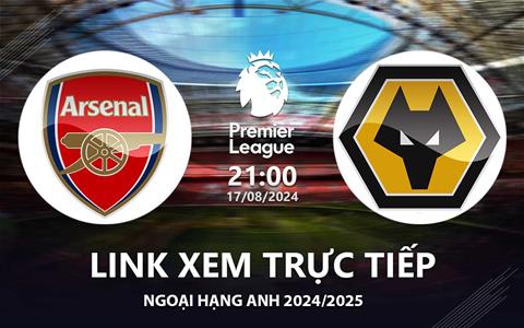 Arsenal vs Wolves link xem trực tiếp Ngoại Hạng Anh 17/8/24