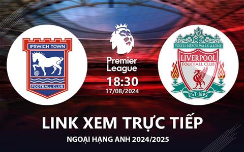 Ipswich vs Liverpool link xem trực tiếp Ngoại Hạng Anh 17/8/24