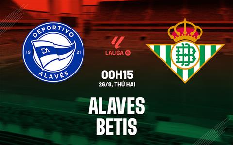 Nhận định bóng đá Alaves vs Real Betis 0h15 ngày 26/8 (La Liga 2024/25)