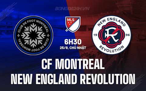 Nhận định CF Montreal vs New England Revolution 6h30 ngày 25/8 (Nhà nghề Mỹ 2024)