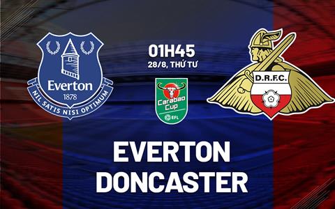 Nhận định Everton vs Doncaster 01h45 ngày 28/8 (Cúp Liên đoàn Anh 2024/25)