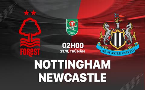 Nhận định Nottingham vs Newcastle 02h00 ngày 29/8 (Cúp Liên đoàn Anh 2024/25)