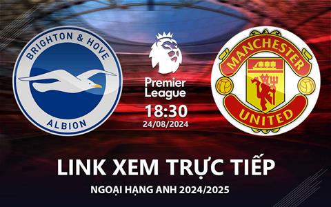 Brighton vs MU link xem trực tiếp Ngoại Hạng Anh hôm nay 24/8/24