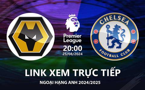 Wolves vs Chelsea link xem trực tiếp Ngoại Hạng Anh hôm nay 25/8/2024