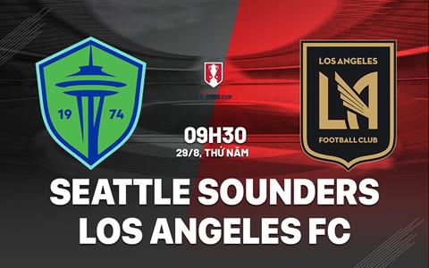 Nhận định Seattle Sounders vs Los Angeles FC 9h30 ngày 29/8 (Cúp QG Mỹ 2024)