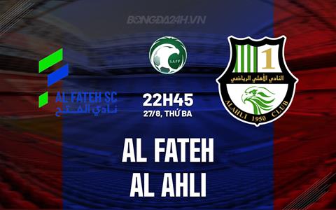 Nhận định Al Fateh vs Al Ahli 22h45 ngày 27/8 (VĐQG Saudi Arabia 2024/25)