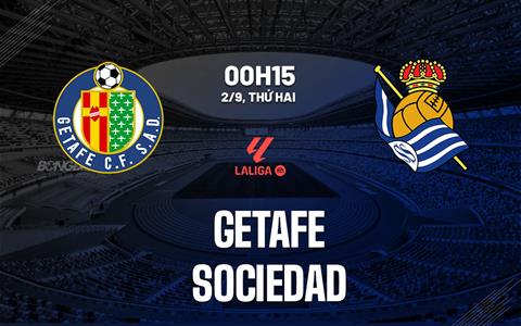 Nhận định bóng đá Getafe vs Sociedad 0h15 ngày 2/9 (La Liga 2024/25)