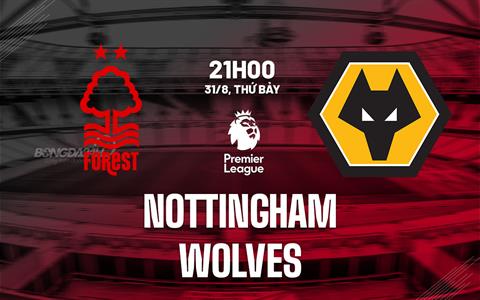 Nhận định Nottingham vs Wolves (21h00 ngày 31/8): Căng như dây đàn