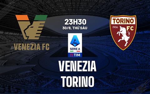 Nhận định bóng đá Venezia vs Torino 23h30 ngày 30/8 (Serie A 2024/25)