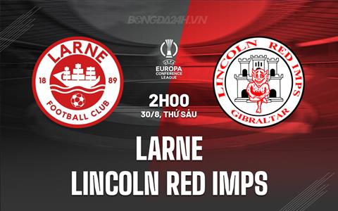 Nhận định Larne vs Lincoln Red Imps 2h00 ngày 30/8 (Conference League 2024/25)