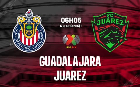 Nhận định bóng đá Guadalajara vs Juarez 6h05 ngày 1/9 (VĐQG Mexico 2024/25)