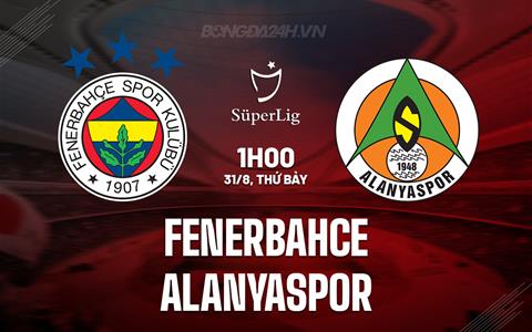 Nhận định Fenerbahce vs Alanyaspor 1h00 ngày 31/8 (VĐQG Thổ Nhĩ Kỳ 2024/25)