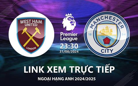 West Ham vs Man City link xem trực tiếp Ngoại Hạng Anh 31/8/24