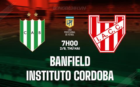 Nhận định Banfield vs Instituto Cordoba 7h00 ngày 2/9 (VĐQG Argentina 2024)