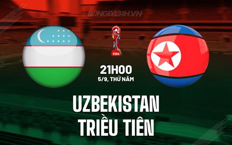 Nhận định Uzbekistan vs Triều Tiên 21h00 ngày 5/9 (Vòng loại World Cup 2026)