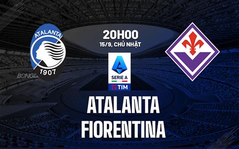 Nhận định bóng đá Atalanta vs Fiorentina 20h00 ngày 15/9 (Serie A 2024/25)