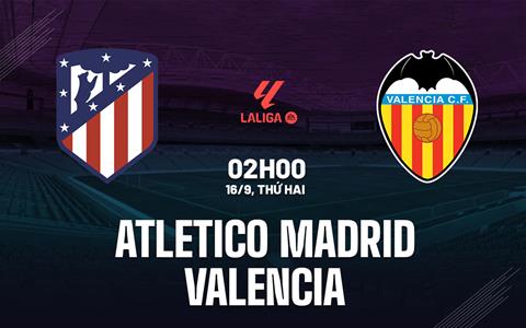 Nhận định Atletico Madrid vs Valencia 02h00 ngày 16/9 (La Liga 2024/25)