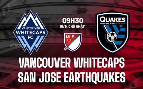 Nhận định Vancouver Whitecaps vs San Jose Earthquakes 9h30 ngày 15/9 (Nhà nghề Mỹ 2024)