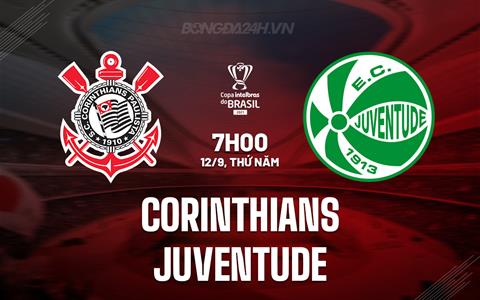 Nhận định Corinthians vs Juventude 7h00 ngày 12/9 (Cúp QG Brazil 2024)