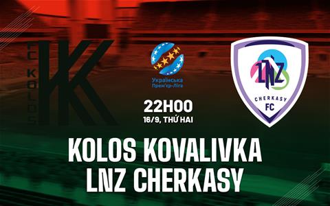 Nhận định Kolos Kovalivka vs LNZ Cherkasy 22h00 ngày 16/9 (VĐQG Ukraine 2024/25)