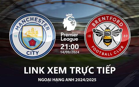 Man City vs Brentford link xem trực tiếp bóng đá Ngoại Hạng Anh hôm nay 14/9