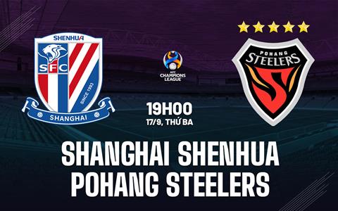 Nhận định Shanghai Shenhua vs Pohang Steelers 19h00 ngày 17/9 (AFC Champions League Elite 2024/25)