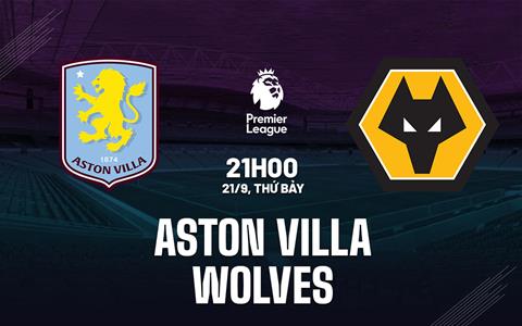 Nhận định Aston Villa vs Wolves 21h00 ngày 21/9 (Premier League 2024/25)